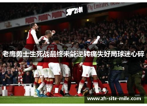 老鹰勇士生死战最终未能逆转痛失好局球迷心碎