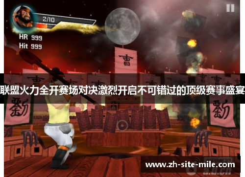 联盟火力全开赛场对决激烈开启不可错过的顶级赛事盛宴