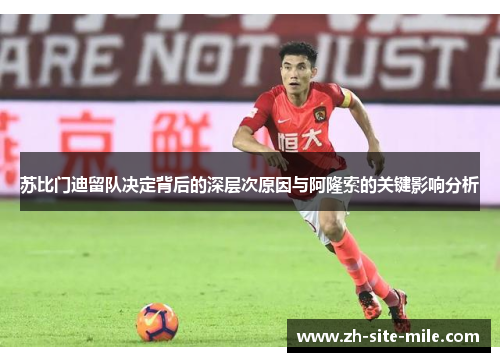 苏比门迪留队决定背后的深层次原因与阿隆索的关键影响分析