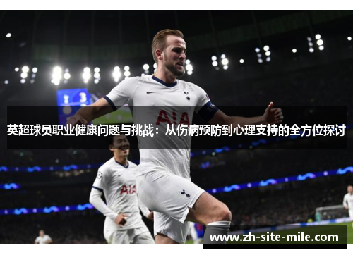 英超球员职业健康问题与挑战：从伤病预防到心理支持的全方位探讨