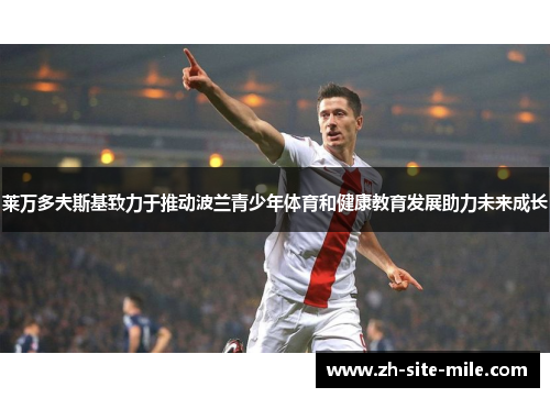 莱万多夫斯基致力于推动波兰青少年体育和健康教育发展助力未来成长