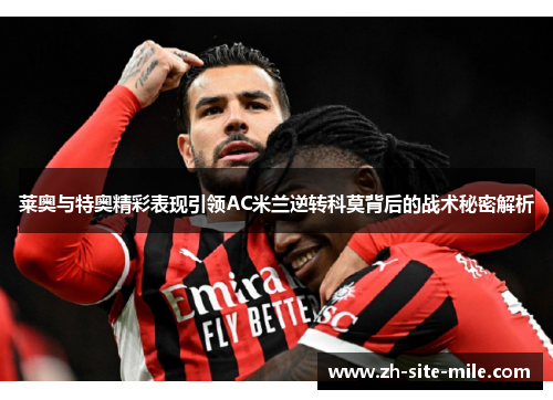 莱奥与特奥精彩表现引领AC米兰逆转科莫背后的战术秘密解析