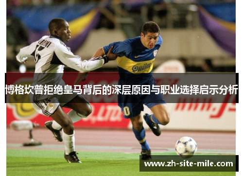 博格坎普拒绝皇马背后的深层原因与职业选择启示分析