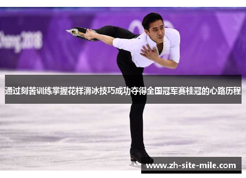 通过刻苦训练掌握花样滑冰技巧成功夺得全国冠军赛桂冠的心路历程