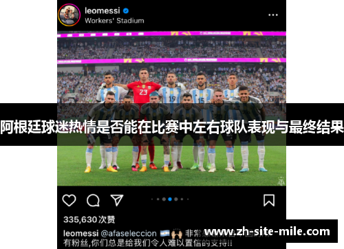 阿根廷球迷热情是否能在比赛中左右球队表现与最终结果