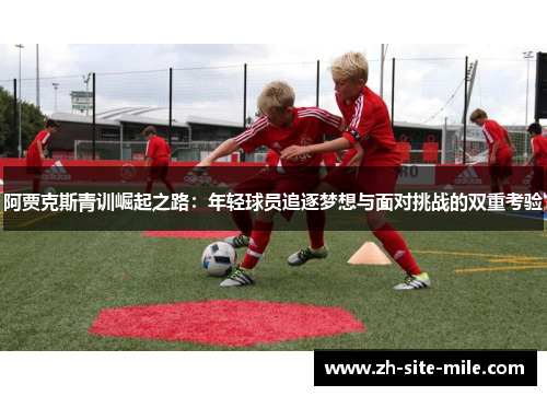 阿贾克斯青训崛起之路：年轻球员追逐梦想与面对挑战的双重考验