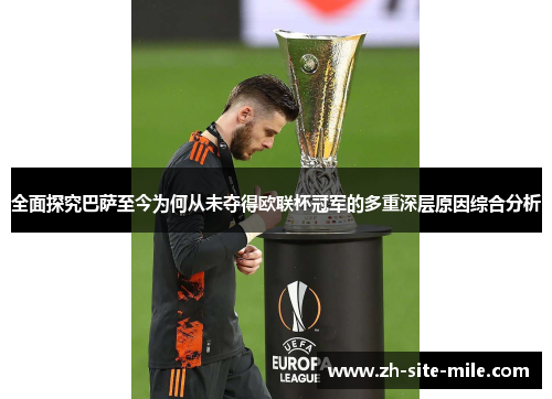 全面探究巴萨至今为何从未夺得欧联杯冠军的多重深层原因综合分析