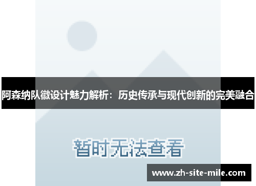 阿森纳队徽设计魅力解析：历史传承与现代创新的完美融合