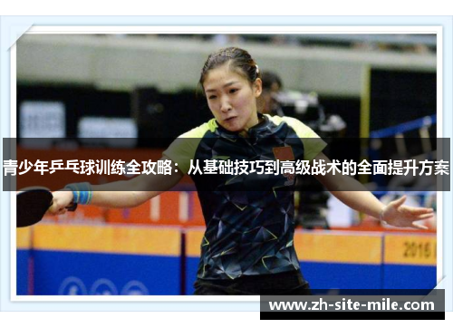 青少年乒乓球训练全攻略：从基础技巧到高级战术的全面提升方案