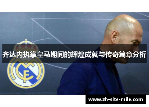 齐达内执掌皇马期间的辉煌成就与传奇篇章分析