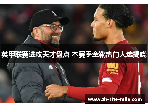 英甲联赛进攻天才盘点 本赛季金靴热门人选揭晓