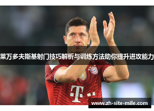 莱万多夫斯基射门技巧解析与训练方法助你提升进攻能力