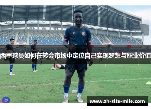 西甲球员如何在转会市场中定位自己实现梦想与职业价值