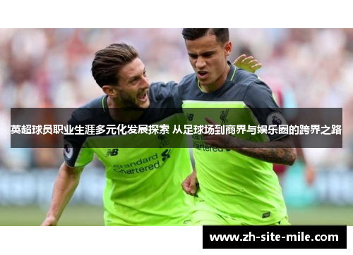 英超球员职业生涯多元化发展探索 从足球场到商界与娱乐圈的跨界之路