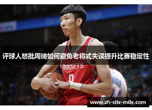 评球人怒批周琦如何避免老将式失误提升比赛稳定性