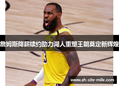 詹姆斯降薪续约助力湖人重塑王朝奠定新辉煌