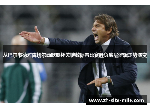 从巴尔韦德对阵切尔西欧联杯关键数据看比赛胜负底层逻辑走势演变