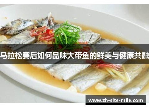 马拉松赛后如何品味大带鱼的鲜美与健康共融