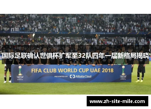 国际足联确认世俱杯扩军至32队四年一届新格局揭晓
