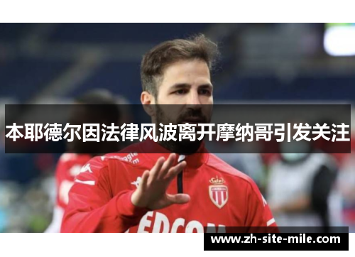 本耶德尔因法律风波离开摩纳哥引发关注